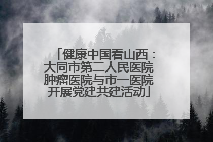 健康中国看山西：大同市第二人民医院肿瘤医院与市一医院开展党建共建活动