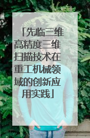 先临三维高精度三维扫描技术在重工机械领域的创新应用实践