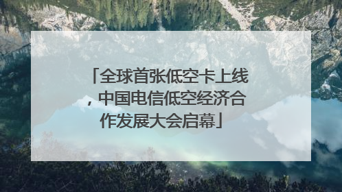 全球首张低空卡上线，中国电信低空经济合作发展大会启幕