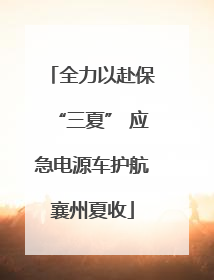 全力以赴保“三夏” 应急电源车护航襄州夏收