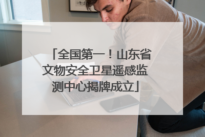 全国第一！山东省文物安全卫星遥感监测中心揭牌成立