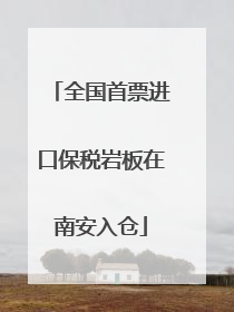 全国首票进口保税岩板在南安入仓