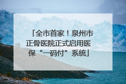 全市首家！泉州市正骨医院正式启用医保“一码付”系统