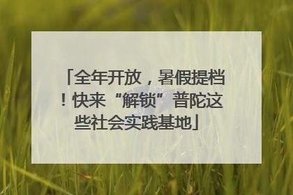 全年开放，暑假提档！快来“解锁”普陀这些社会实践基地