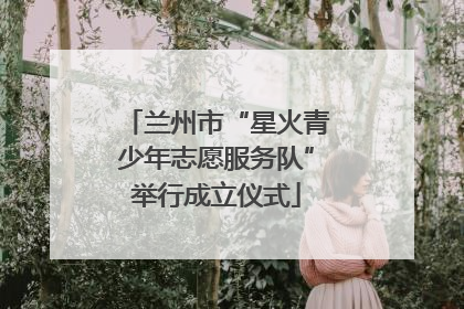 兰州市“星火青少年志愿服务队”举行成立仪式