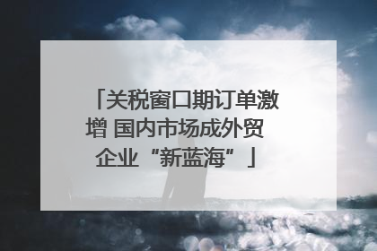 关税窗口期订单激增 国内市场成外贸企业“新蓝海”
