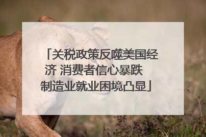 关税政策反噬美国经济 消费者信心暴跌 制造业就业困境凸显