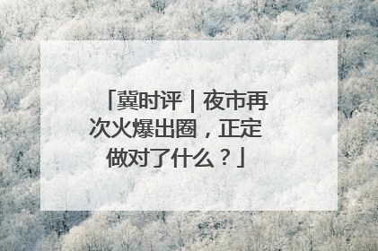 冀时评｜夜市再次火爆出圈，正定做对了什么？
