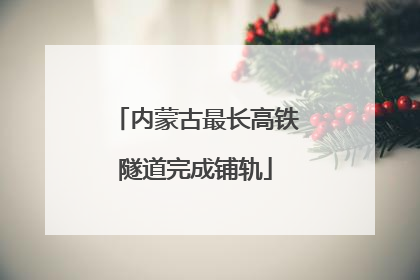 内蒙古最长高铁隧道完成铺轨