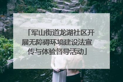 军山街道龙湖社区开展无障碍环境建设法宣传与体验督导活动