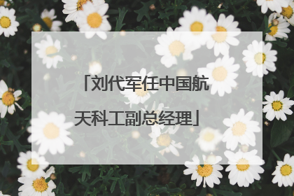 刘代军任中国航天科工副总经理