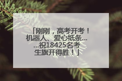 刚刚，高考开考！机器人、爱心纸条……祝18425名考生旗开得胜！
