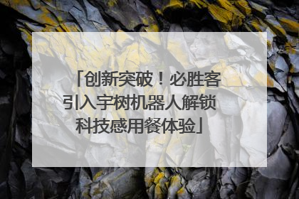 创新突破！必胜客引入宇树机器人解锁科技感用餐体验