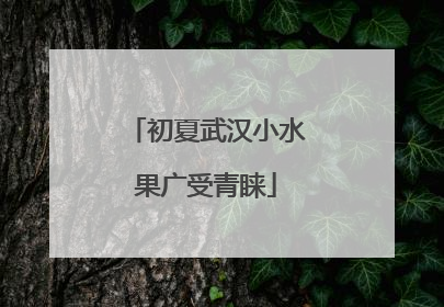 初夏武汉小水果广受青睐