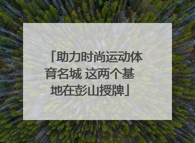 助力时尚运动体育名城 这两个基地在彭山授牌