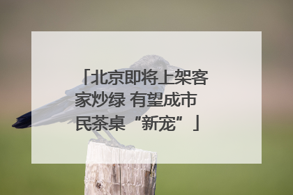 北京即将上架客家炒绿 有望成市民茶桌“新宠”