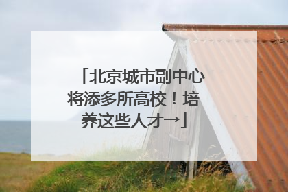 北京城市副中心将添多所高校！培养这些人才→