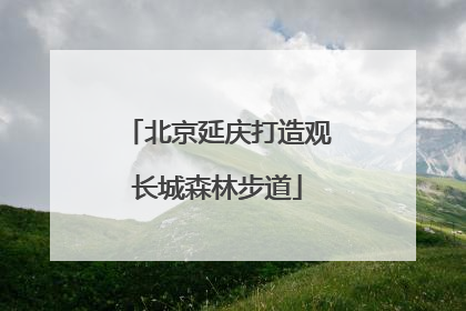 北京延庆打造观长城森林步道
