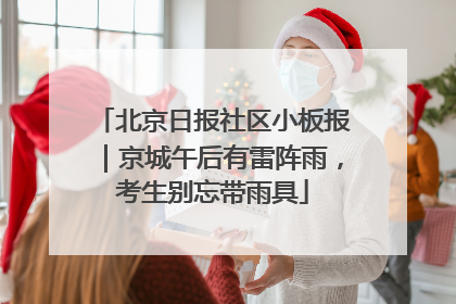 北京日报社区小板报｜京城午后有雷阵雨，考生别忘带雨具