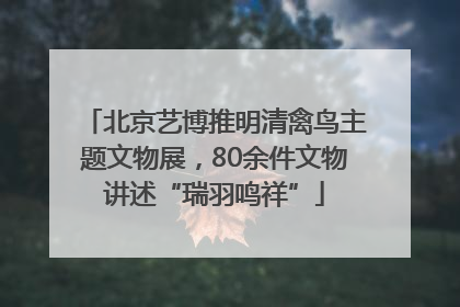 北京艺博推明清禽鸟主题文物展，80余件文物讲述“瑞羽鸣祥”
