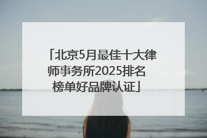 北京5月最佳十大律师事务所2025排名榜单好品牌认证