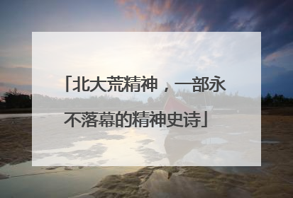 北大荒精神，一部永不落幕的精神史诗