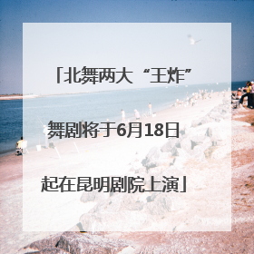 北舞两大“王炸”舞剧将于6月18日起在昆明剧院上演