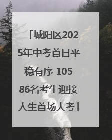 城阳区2025年中考首日平稳有序 10586名考生迎接人生首场大考