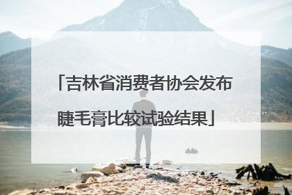 吉林省消费者协会发布睫毛膏比较试验结果