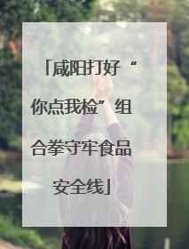 咸阳打好“你点我检”组合拳守牢食品安全线