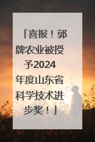 喜报！郭牌农业被授予2024年度山东省科学技术进步奖！