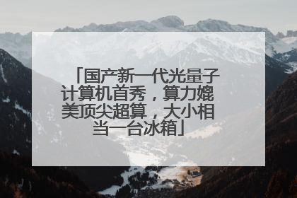 国产新一代光量子计算机首秀，算力媲美顶尖超算，大小相当一台冰箱