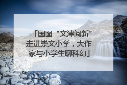 国图“文津阅新”走进崇文小学，大作家与小学生聊科幻