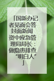 国新办记者见面会答封面新闻 资中应急管理局局长：做隐患排查“明白人”