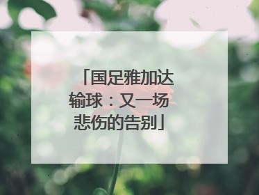 国足雅加达输球：又一场悲伤的告别