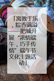 寓教于乐，粽香满溢——肥城开展“浓情端午，巧手传情”端午节文化主题活动