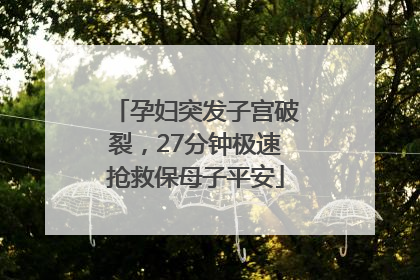 孕妇突发子宫破裂，27分钟极速抢救保母子平安
