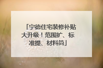 宁德住宅装修补贴大升级！范围扩、标准提、材料简
