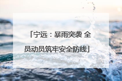 宁远：暴雨突袭 全员动员筑牢安全防线