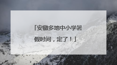 安徽多地中小学暑假时间，定了！