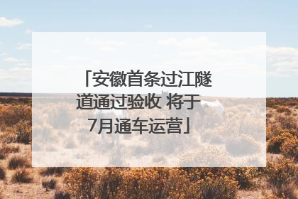 安徽首条过江隧道通过验收 将于7月通车运营