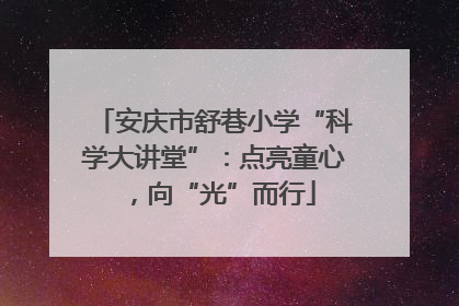 安庆市舒巷小学“科学大讲堂”：点亮童心，向“光”而行
