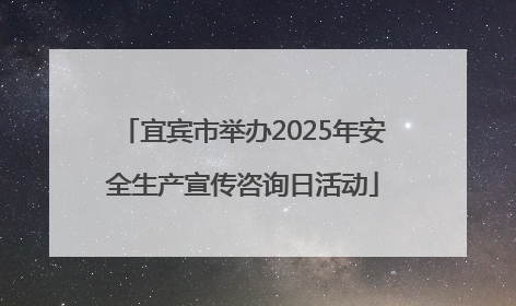 宜宾市举办2025年安全生产宣传咨询日活动