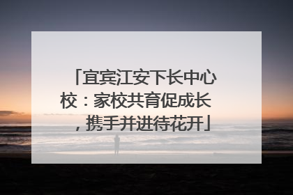 宜宾江安下长中心校：家校共育促成长，携手并进待花开