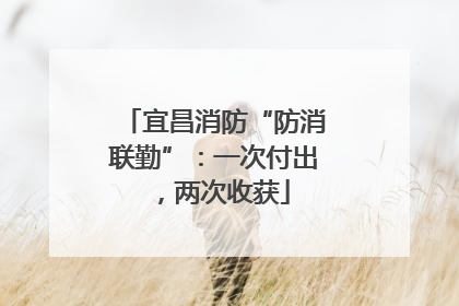 宜昌消防“防消联勤”：一次付出，两次收获