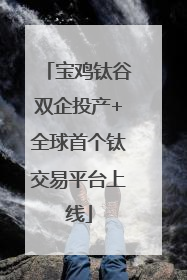 宝鸡钛谷双企投产+全球首个钛交易平台上线