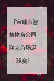 宣威市智慧体育公园迎来首场足球赛
