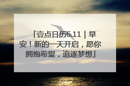 壹点日历6.11｜早安！新的一天开启，愿你拥抱希望，追逐梦想