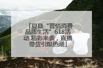 夏县“晋情消费·品质生活”618活动 精彩来袭，直播带货引爆热潮