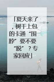 夏天来了，树干上包的卡通“围脖”要不要“脱”？专家回应